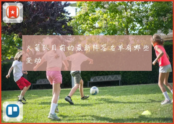 火箭队目前的最新阵容名单有哪些变动