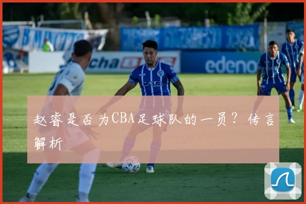 赵睿是否为CBA足球队的一员?传言解析