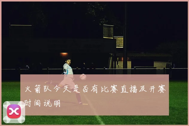 火箭队今天是否有比赛直播及开赛时间说明