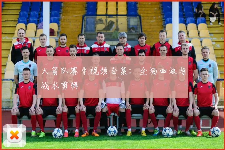 火箭队赛季视频合集：全场回放与战术剪辑