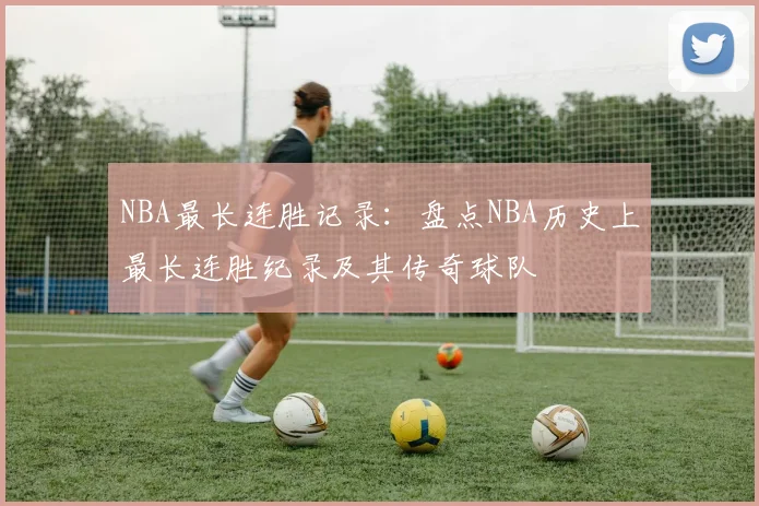 NBA最长连胜记录：盘点NBA历史上最长连胜纪录及其传奇球队