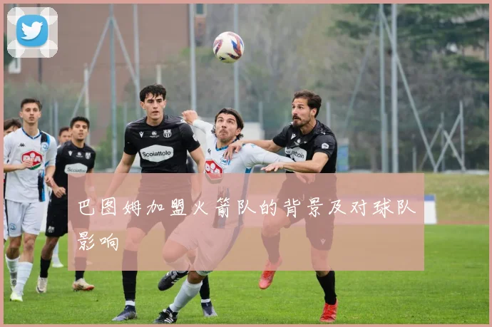 巴图姆加盟火箭队的背景及对球队影响