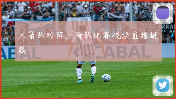 火箭队对阵上海队比赛视频直播链接