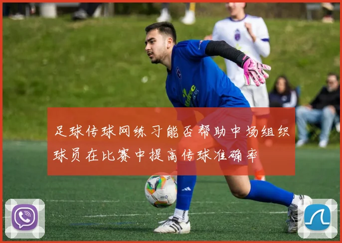 足球传球网练习能否帮助中场组织球员在比赛中提高传球准确率