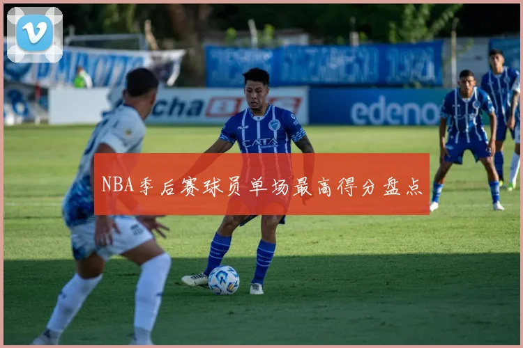 NBA季后赛球员单场最高得分盘点