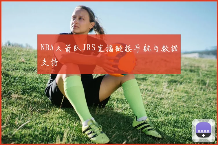 NBA火箭队JRS直播链接导航与数据支持